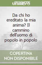 Da chi ho ereditato la mia anima? Il cammino dell'uomo di popolo in popolo libro