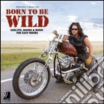 Born to be wild. Harleys, bikers and music for easy riders. Con 4 CD Audio libro