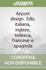 Airport design. Ediz. italiana, inglese, tedesca, francese e spagnola libro