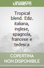 Tropical blend. Ediz. italiana, inglese, spagnola, francese e tedesca libro