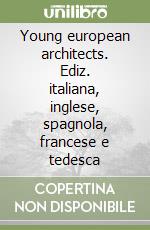 Young european architects. Ediz. italiana, inglese, spagnola, francese e tedesca