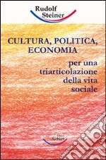 Cultura, politica, economia. Verso una triarticolazione dell'organismo sociale libro