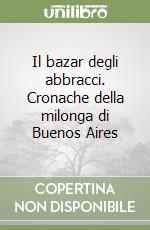 Il bazar degli abbracci. Cronache della milonga di Buenos Aires