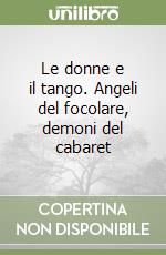 Le donne e il tango. Angeli del focolare, demoni del cabaret libro