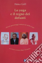 Lo yoga e il regno dei defunti. Alcuni personaggi autorevoli dello yoga e la loro azione dopo la morte libro