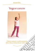 Yoga e cancro. Calore animico e rafforzamento delle difese immunitarie nello yoga libro