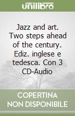 Jazz and art. Two steps ahead of the century. Ediz. inglese e tedesca. Con 3 CD-Audio