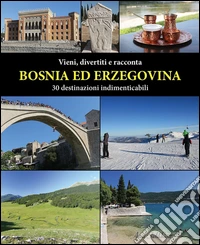 Vieni, divertiti e racconta. Bosnia ed Erzegovina. 30 destinazioni indimenticabili libro