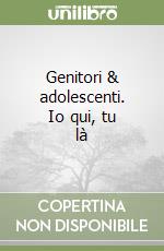 Genitori & adolescenti. Io qui, tu là libro