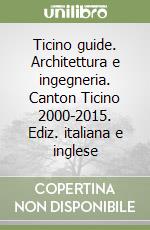 Ticino guide. Architettura e ingegneria. Canton Ticino 2000-2015. Ediz. italiana e inglese libro