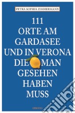 111 Orte am Gardasee und in Verona, die man Gesehen haben muss libro