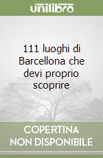 111 luoghi di Barcellona che devi proprio scoprire libro