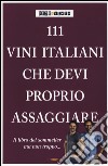 111 vini italiani che devi proprio assaggiare. Ediz. illustrata libro