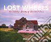 Lost wheels. The nostalgic beauty of abandoned cars. Ediz. illustrata libro