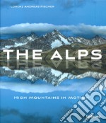 The alps, high mountains in motion. Ediz. illustrata libro