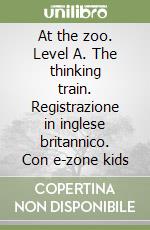 At the zoo. Level A. The thinking train. Registrazione in inglese britannico. Con e-zone kids libro