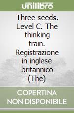 Three seeds. Level C. The thinking train. Registrazione in inglese britannico (The) libro