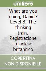 What are you doing, Daniel? Level B. The thinking train. Registrazione in inglese britannico libro