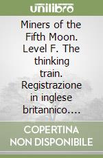 Miners of the Fifth Moon. Level F. The thinking train. Registrazione in inglese britannico. Con e-zone kids. Con espansione online libro