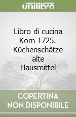 Libro di cucina Kom 1725. Küchenschätze alte Hausmittel libro