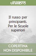 Il russo per principianti. Per le Scuole superiori libro