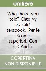 What have you told? Chto vy skazali?. textbook. Per le Scuole superiori. Con CD-Audio libro