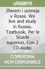 Zhivem i ucimsja v Rossii. We live and study in Russia. Textbook. Per le Scuole superiori. Con 2 CD-Audio libro
