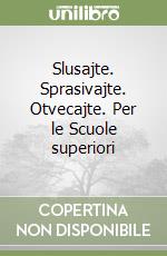 Slusajte. Sprasivajte. Otvecajte. Per le Scuole superiori libro