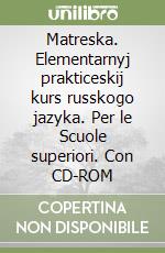 Matreska. Elementarnyj prakticeskij kurs russkogo jazyka. Per le Scuole superiori. Con CD-ROM