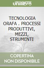 TECNOLOGIA ORAFA . PROCESSI PRODUTTIVI, MEZZI, STRUMENTI libro