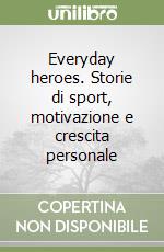 Everyday heroes. Storie di sport, motivazione e crescita personale libro