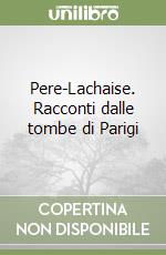 Pere-Lachaise. Racconti dalle tombe di Parigi libro