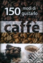 Caffé. 150 modi di gustarlo libro