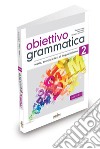 Obiettivo Grammatica. Vol. 2: Grammatica italiana per stranieri (B1-B2+) libro