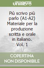 Più scrivo più parlo (A1-A2) Materiale per la produzione scritta e orale in italiano. Vol. 1