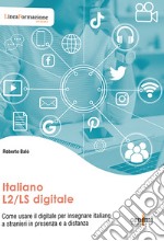 Italiano L2/LS digitale. Come usare il digitale per insegnare italiano a stranieri in presenza e a distanza