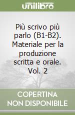 Più scrivo più parlo (B1-B2). Materiale per la produzione scritta e orale. Vol. 2