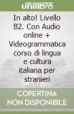 In alto! Livello B2. Con Audio online + Videogrammatica corso di lingua e cultura italiana per stranieri libro