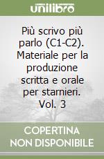 Più scrivo più parlo (C1-C2). Materiale per la produzione scritta e orale per starnieri. Vol. 3