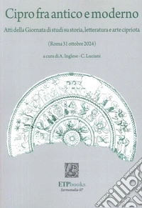 Cipro fra antico e moderno. Atti della giornata di studi su storia, letteratura e arte cipriota (Roma 31 Ottobre 2024) libro