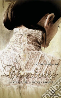 Charlotte. La storia della piccola Brontë libro