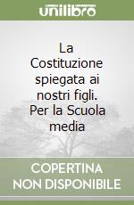 La Costituzione spiegata ai nostri figli. Per la Scuola media libro