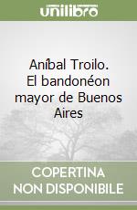 Aníbal Troilo. El bandonéon mayor de Buenos Aires libro