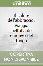Il colore dell'abbraccio. Viaggio nell'atlante emotivo del tango libro