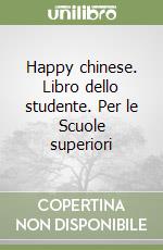 Happy chinese. Libro dello studente. Per le Scuole superiori libro