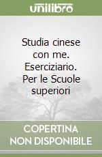 Studia cinese con me. Eserciziario. Per le Scuole superiori libro