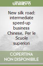 New silk road: intermediate speed-up business Chinese. Per le Scuole superiori libro