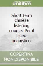 Short term chinese listening course. Per il Liceo linguistico libro