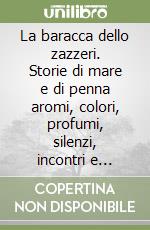 La baracca dello zazzeri. Storie di mare e di penna aromi, colori, profumi, silenzi, incontri e immagini. Ediz. multilingue