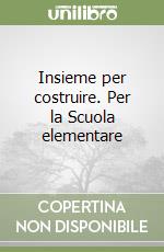 Insieme per costruire. Per la Scuola elementare libro